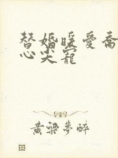 替婚暖爱乔少的心尖宠