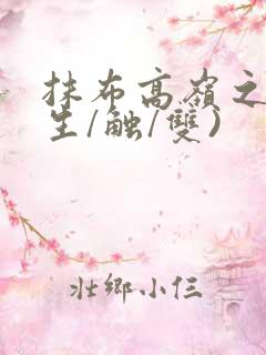 抹布高岭之花(生/触/双)