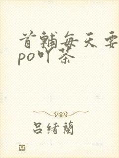 首辅每天要不够po吖茶