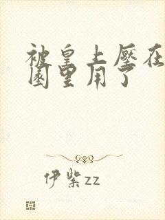 被皇上压在御花园里用了