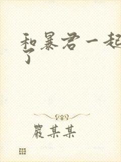 和暴君一起重生了