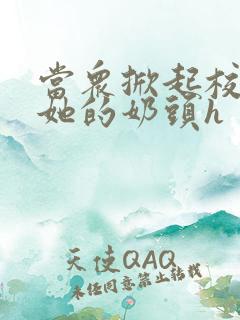 当众掀起校服揉她的奶头h