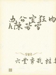 办公室狂肉校花h陈若雪