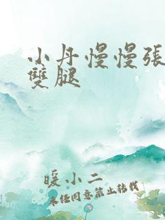 小丹慢慢张开了双腿