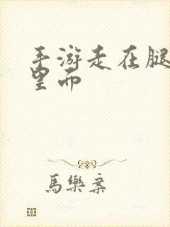 手游走在腿的最里面