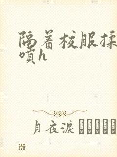 隔着校服揉h奶喷h