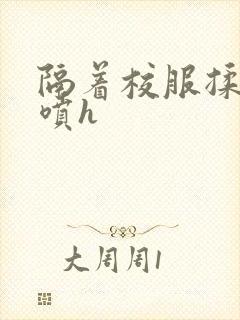 隔着校服揉h奶喷h