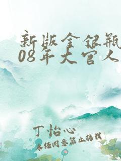 新版金银瓶2008年大官人