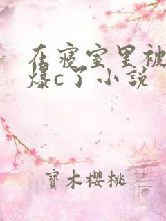 在寝室里被室友爆c了小说