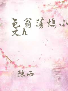 色翁荡熄小说全文h