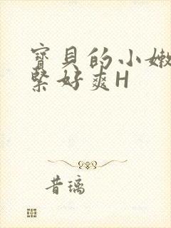 宝贝的小嫩嫩好紧好爽H
