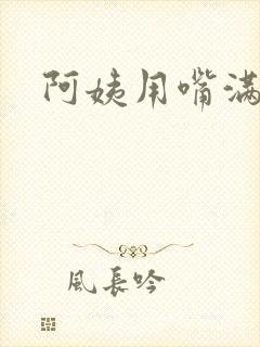 阿姨用嘴满足我