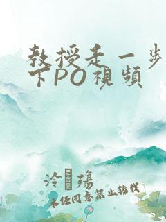 教授走一步撞一下PO视频