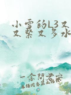 小雪的L3又嫩又紧又多水图