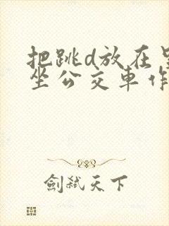 把跳d放在里面坐公交车作文