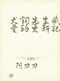 犬饲先生藏不住爱的更新记录