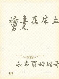 娇妻在床上迎合男人