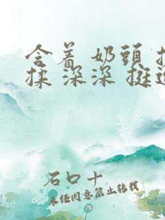 含着 奶头 搓揉 深深 挺进