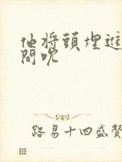 他将头埋进双腿间吮