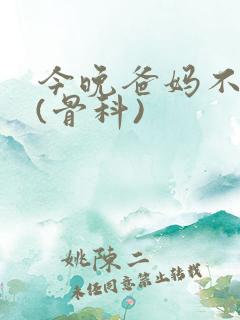 今晚爸妈不在家(骨科)