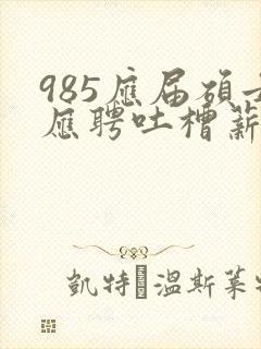 985应届硕士应聘吐槽薪资仅3400元