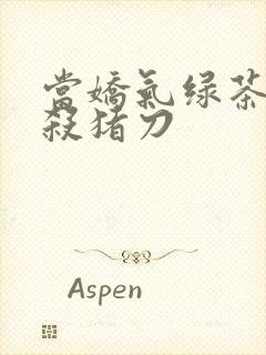 当娇气绿茶拎起杀猪刀