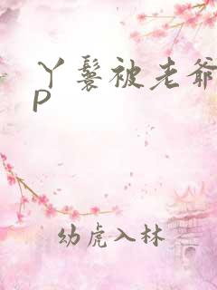 丫鬟被老爷玩NP