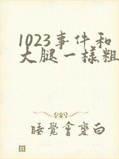 1023事件和大腿一样粗的