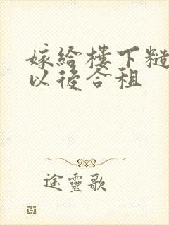 嫁给楼下糙汉后以后合租