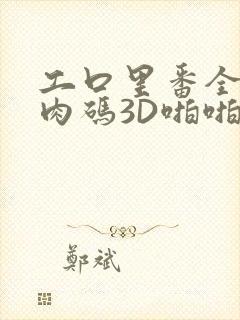 工口里番全彩无肉码3D啪啪