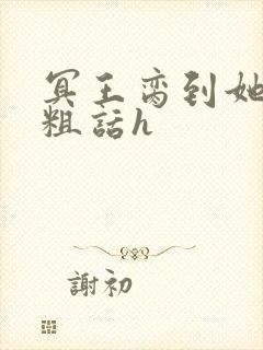 冥王脔到她哭h粗话h