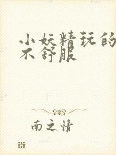 小妖精玩的你舒不舒服