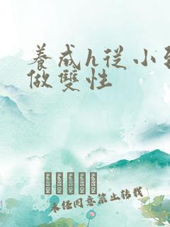 养成h从小到大做双性