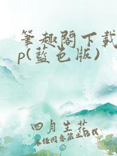 笔趣阁下载app(蓝色版)