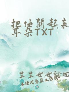 把他关起来BY耳朵TXT