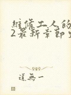 维修工人的绝遇2最新章节更新