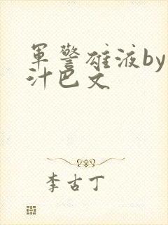 军警雄液by肉汁巴文