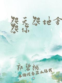 怨天怨地舍不得怨你