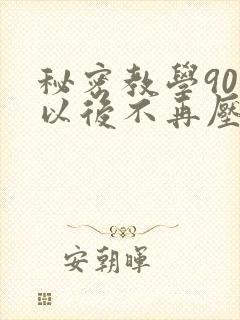 秘密教学90话以后不再压抑