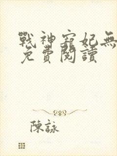 战神宠妃无下限免费阅读
