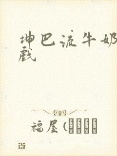 坤巴流牛奶的游戏