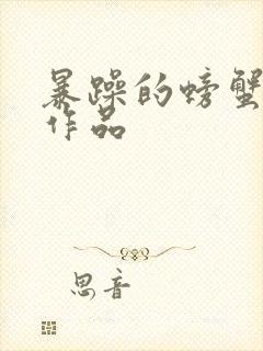 暴躁的螃蟹全部作品