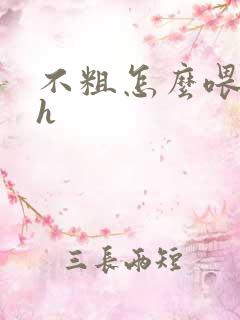 不粗怎么喂饱你h