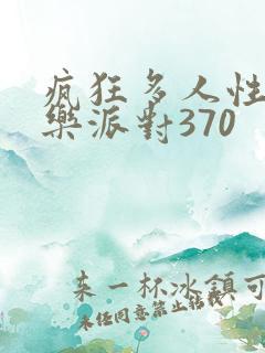 疯狂多人性战快乐派对370