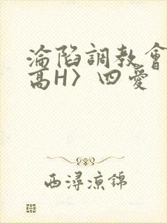 沦陷调教会所〈高H〉四爱