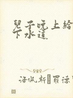 儿子晚上给我通下水道