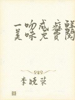 一吻成瘾鲜妻太美味免费阅读