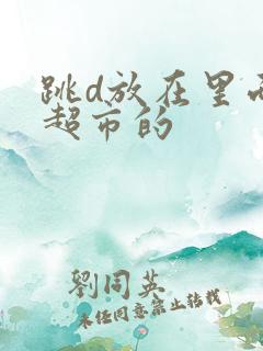 跳d放在里面逛超市的