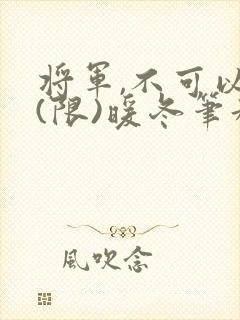 将军,不可以!(限)暖冬笔趣阁免费阅读