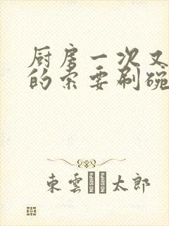 厨房一次又一次的索要刷碗穆天阳